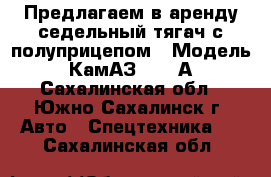 Предлагаем в аренду седельный тягач с полуприцепом › Модель ­ КамАЗ 54112А - Сахалинская обл., Южно-Сахалинск г. Авто » Спецтехника   . Сахалинская обл.